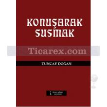 Konuşarak Susmak | Tuncay Doğan