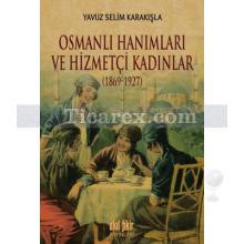 Osmanlı Hanımları ve Hizmetçi Kadınlar | 1869 - 1927 | Yavuz Selim Karakışla