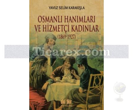 Osmanlı Hanımları ve Hizmetçi Kadınlar | 1869 - 1927 | Yavuz Selim Karakışla - Resim 1