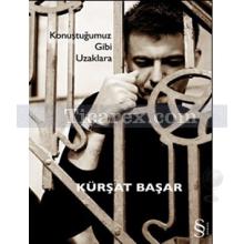 Konuştuğumuz Gibi Uzaklara | Kürşat Başar