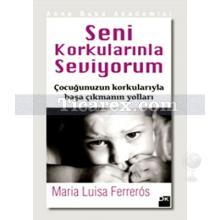 Seni Korkularınla Seviyorum | Çocuğunuzun Korkularıyla Başa Çıkmanın Yolları | Maria Luisa Ferreros