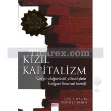 Kızıl Kapitalizm | Çin'in Olağanüstü Yükselişinin Kırılgan Finansal Temeli | Carl E. Walter, Fraser J. T. Howie