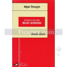 Felsefenin Önceliği Bilgi Sorunu | Afşar Timuçin