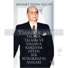 Yalana, Talana ve Dalan'a Karşıyım Diyen Bir Bürokratın Anıları | Mehmet İhsan Yalçın