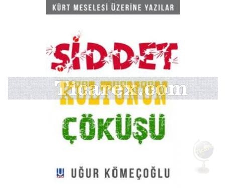 Şiddet Kültünün Çöküşü - Kürt Meselesi Üzerine Yazılar | Uğur Kömeçoğlu - Resim 1