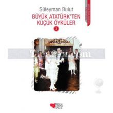 Büyük Atatürk'ten Küçük Öyküler - 3 | Süleyman Bulut