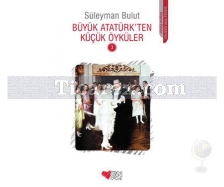 Büyük Atatürk'ten Küçük Öyküler - 3 | Süleyman Bulut - Resim 1