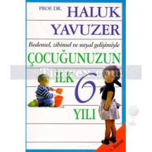 Bedensel, Zihinsel ve Sosyal Gelişimiyle Çocuğunuzun İlk 6 Yılı | Haluk Yavuzer