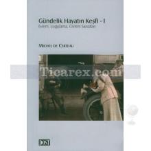 Gündelik Hayatın Keşfi 1 | Eylem, Uygulama, Üretim Sanatları | Michel De Certeau