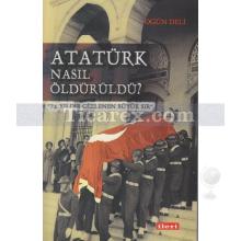 Atatürk Nasıl Öldürüldü? | Ogün Deli