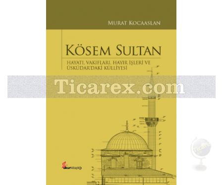 Kösem Sultan | Hayatı, Vakıfları, Hayır İşleri ve Üsküdar'daki Külliyesi | Murat Kocaaslan - Resim 1