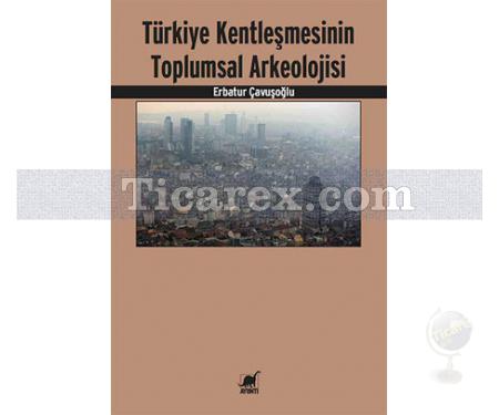 Türkiye Kentleşmesinin Toplumsal Arkeolojisi | Erbatur Çavuşoğlu - Resim 1
