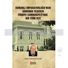 Osmanlı İmparatorluğu'nun Sonunda Yeşeren Türkiye Cumhuriyeti'nde Bir Türk Kızı | Ayşe Cebesoy Sarıalp