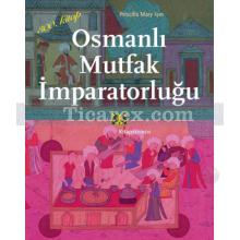 Osmanlı Mutfak İmparatorluğu | Priscilla Mary Işın