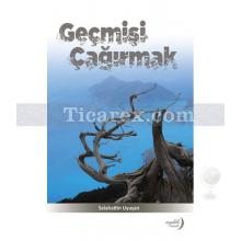 Geçmişi Çağırmak | Selahattin Uyuşan