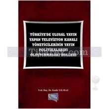 Türkiye'de Ulusal Yayın Yapan Televizyon Kanalı Yöneticilerinin Yayın Politikalarını Oluşturmadaki Rolleri | Kadir Yılmaz