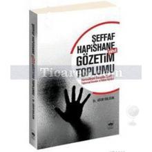 Şeffaf Hapishane Yahut Gözetim Toplumu | Küreselleşen Dünyada Gözetim, Toplumsal Denetim ve İktidar İlişkileri | Uğur Dolgun