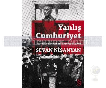 Yanlış Cumhuriyet | Atatürk ve Kemalizm Üzerine 51 Soru | Sevan Nişanyan - Resim 1