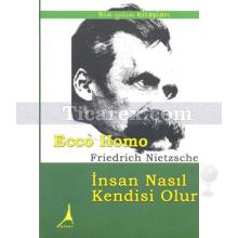 Ecce Homo İnsan Nasıl Kendisi Olur | Friedrich Wilhelm Nietzsche