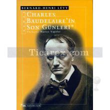 Charles Baudelaire'in Son Günleri | Bernard-Henry Levy