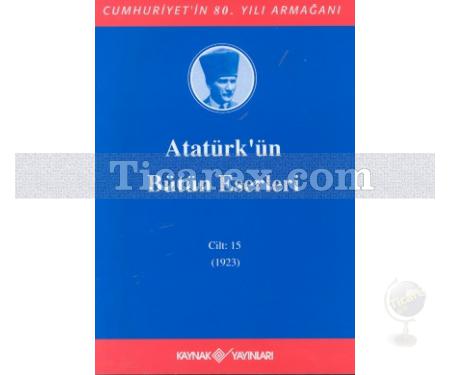 Atatürk'ün Bütün Eserleri Cilt: 15 (23 Ocak 1923 - 30 Haziran 1923) | Mustafa Kemal Atatürk - Resim 1