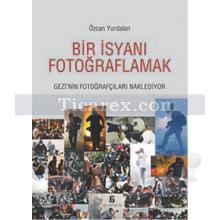 Bir İsyanı Fotoğraflamak | Özcan Yurdalan