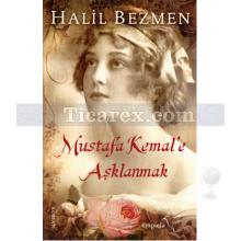 Mustafa Kemal'e Aşklanmak | Halil Bezmen