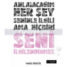 Anlatacağım Her Şey Seninle İlgili Ama Hiçbiri Seni İlgilendirmez | Hakkı Ergök