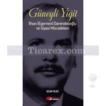 Güneyli Yiğit | İlhan (Egemen) Darendelioğlu ve Siyasi Mücadelesi | Selim Yıldız