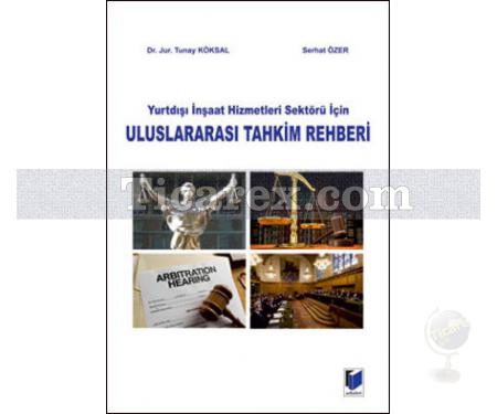 Yurtdışı İnşaat Hizmetleri Sektörü İçin Uluslararası Tahkim Rehberi | Jur. Tunay Köksal, Serhat Özer - Resim 1