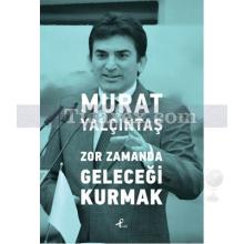 Zor Zamanda Geleceği Kurmak | Murat Yalçıntaş