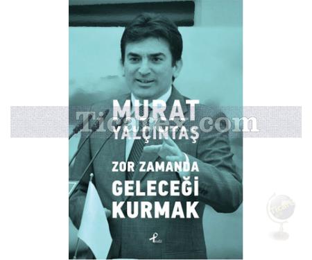 Zor Zamanda Geleceği Kurmak | Murat Yalçıntaş - Resim 1