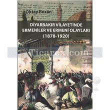 Diyarbakır Vilayetinde Ermeniler ve Ermeni Olayları (1878 - 1920) | Oktay Bozan