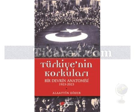 Türkiye'nin Korkuları | Bir Devrin Anatomisi 1923 - 2023 | Alaattin Diker - Resim 1