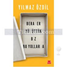 Beraber Yürüttük Biz Bu Yollarda | Yılmaz Özdil