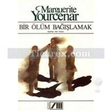 Bir Ölüm Bağışlamak | Marguerite Yourcenar