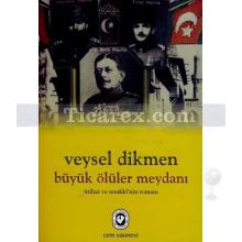 Büyük Ölüler Meydanı | İttihat ve Teraki'nin Romanı | Veysel Dikmen