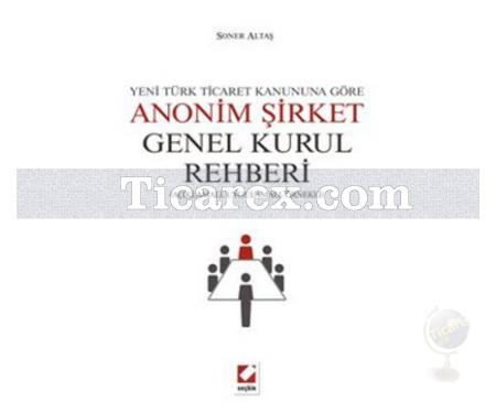 Yeni Türk Ticaret Kanuna Göre Anonim Şirket Genel Kurul Rehberi | Açıklamalı, Uygulamalı, Örnekli | Soner Altaş - Resim 1