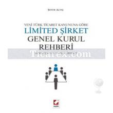 Yeni Türk Ticaret Kanununa Göre Limited Şirket Genel Kurul Rehberi | Açıklamalı, Uygulamalı, Örnekli | Soner Altaş