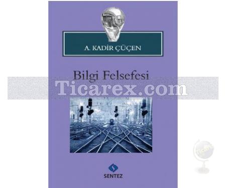 Bilgi Felsefesi | A. Kadir Çüçen - Resim 1
