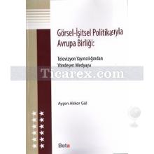 Görsel - İşitsel Politikasıyla Avrupa Birliği | Televizyon Yayıncılığından Yöndeşen Medyaya | Ayşen Akkor Gül