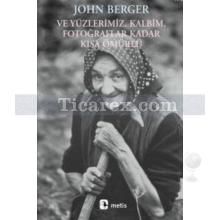 Ve Yüzlerimiz, Kalbim, Fotoğraflar Kadar Kısa Ömürlü | John Berger