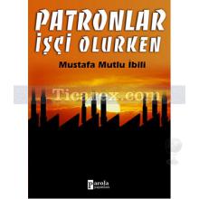 Patronlar İşçi Olurken | Mustafa Mutlu İbili