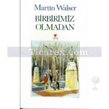 Birbirimiz Olmadan | Martin Walser