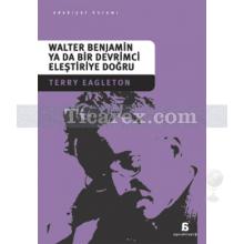 Walter Benjamin ya da Bir Devrimci Eleştiriye Doğru | Terry Eagleton