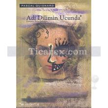 Adı Dilimin Ucunda | Pascal Quignard