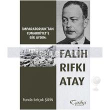 Falih Rıfkı Atay - İmparatorluk'tan Cumhuriyet'e Bir Aydın | Funda Selçuk Şirin