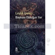 Başkası Olduğun Yer | Leyla İpekçi