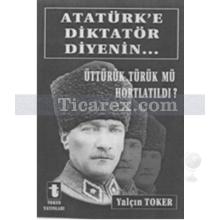Atatürk'e Diktatör Diyenin... | Üttürük Türük Mü Hortlatıldı? | Yalçın Toker