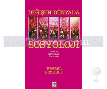 Değişen Dünyada Sosyoloji | Temeller Kavramlar Kurumlar | Veysel Bozkurt - Resim 1
